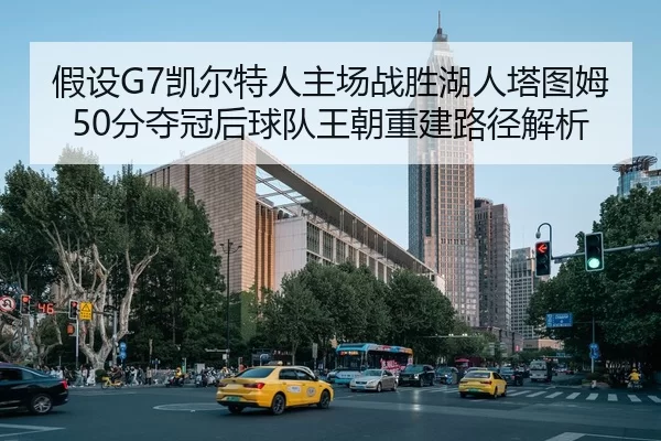 假设G7凯尔特人主场战胜湖人塔图姆50分夺冠后球队王朝重建路径解析